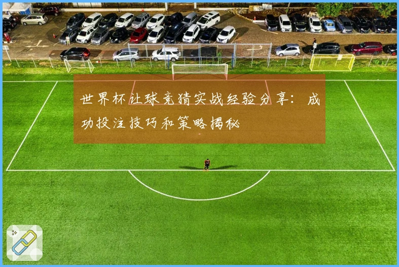 世界杯让球竞猜实战经验分享：成功投注技巧和策略揭秘