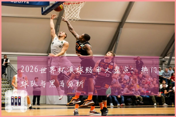 2026世界杯滚球赔率大盘点：热门球队与黑马分析