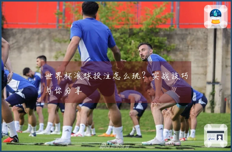 世界杯滚球投注怎么玩？实战技巧与你分享
