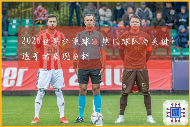 2026世界杯滚球：热门球队与关键选手的表现分析