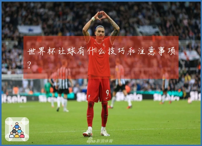 世界杯让球有什么技巧和注意事项？