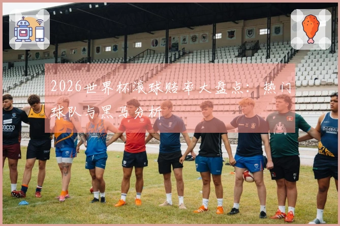 2026世界杯滚球赔率大盘点：热门球队与黑马分析
