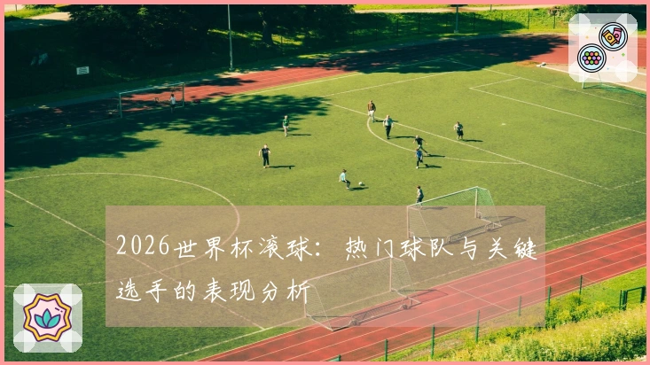 2026世界杯滚球：热门球队与关键选手的表现分析