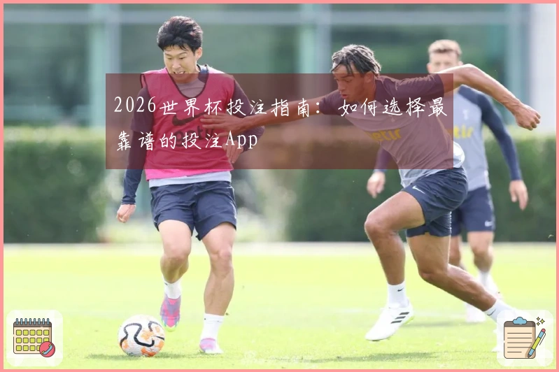 2026世界杯投注指南：如何选择最靠谱的投注App