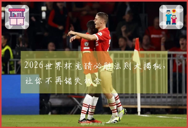 2026世界杯竞猜必胜法则大揭秘，让你不再错失机会
