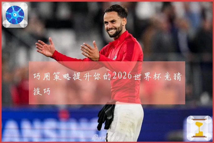 巧用策略提升你的2026世界杯竞猜技巧