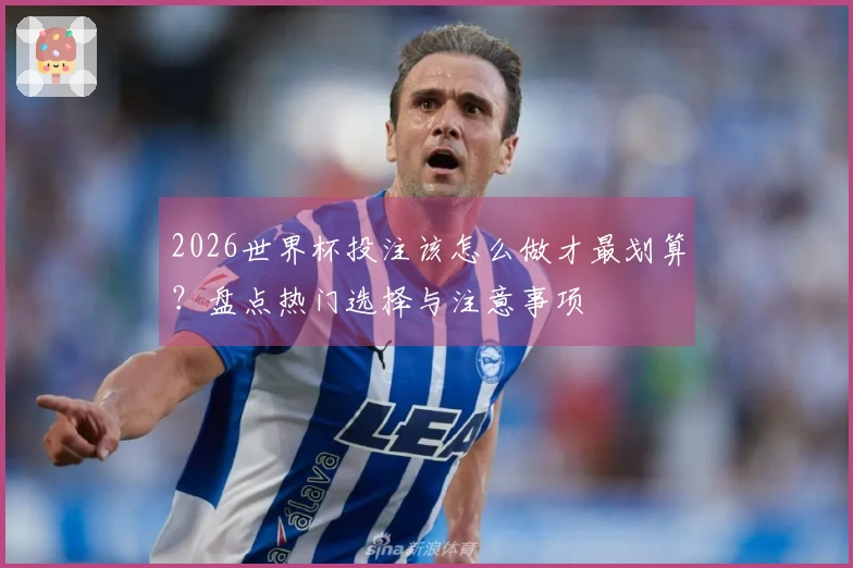 2026世界杯投注该怎么做才最划算？盘点热门选择与注意事项