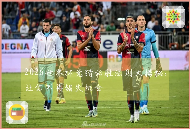 2026世界杯竞猜必胜法则大揭秘，让你不再错失机会